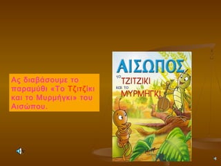 Ας διαβάσουμε το
παραμύθι «Το Τζιτζίκι
και το Μυρμήγκι» του
Αισώπου.
 