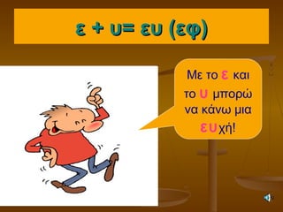 ε + υ= ευ (εφ)ε + υ= ευ (εφ)
Με το ε και
το υ μπορώ
να κάνω μια
ευχή!
 