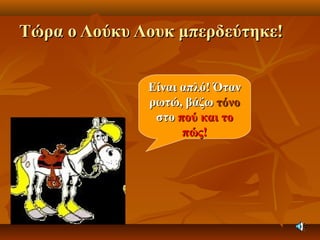 Τώρα ο Λούκυ Λουκ μπερδεύτηκε!Τώρα ο Λούκυ Λουκ μπερδεύτηκε!
Είναι απλό! ΌτανΕίναι απλό! Όταν
ρωτώ, βάζωρωτώ, βάζω τόνοτόνο
στοστο πού και τοπού και το
πώς!πώς!
 