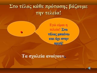 Στο τέλος κάθε πρότασης βάζουμεΣτο τέλος κάθε πρότασης βάζουμε
την τελεία!την τελεία!
..
Εγώ είμαι η
τελεία! ΣτοΣτο
τέλος μπαίνωτέλος μπαίνω
και όχι στηνκαι όχι στην
αρχή!αρχή!
Τα σχολεία ανοίγουν..
 