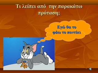 Τι λείπει από την παρακάτωΤι λείπει από την παρακάτω
πρόταση;πρόταση;
Εγώ θα τοΕγώ θα το
φάω το ποντίκιφάω το ποντίκι
 