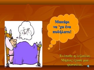 ΜακάριΜακάρι
νανα ’’χα έναχα ένα
ποδήλατο!ποδήλατο!
Τι έπαθε η λεξούλα;Τι έπαθε η λεξούλα;
Μήπως έχασε μιαΜήπως έχασε μια
φωνούλα;φωνούλα;
 