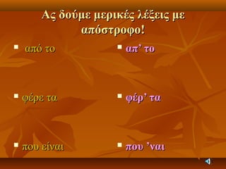 Ας δούμε μερικές λέξεις μεΑς δούμε μερικές λέξεις με
απόστροφο!απόστροφο!
 από τοαπό το
 φέρε ταφέρε τα
 που είναιπου είναι
 απ’ τοαπ’ το
 φέρ’ ταφέρ’ τα
 που ’ναιπου ’ναι
 