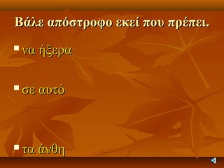 Βάλε απόστροφο εκεί που πρέπει.Βάλε απόστροφο εκεί που πρέπει.
 να ήξερανα ήξερα
 σε αυτόσε αυτό
 τα άνθητα άνθη
 