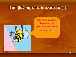 Πού βάζουμε τα διαλυτικά (¨);Πού βάζουμε τα διαλυτικά (¨);
Όχι όπου κι όπου!
Τα διαλυτικά
μπαίνουν πάνω από
το ϊ και το ϋ.
 