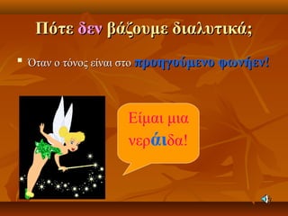ΠότεΠότε δενδεν βάζουμε διαλυτικά;βάζουμε διαλυτικά;

Όταν ο τόνος είναι στοΌταν ο τόνος είναι στο προηγούμενο φωνήεν!προηγούμενο φωνήεν!
Είμαι μια
νεράιδα!
 