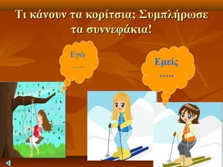 Τι κάνουν τα κορίτσια; ΣυμπλήρωσεΤι κάνουν τα κορίτσια; Συμπλήρωσε
τα συννεφάκια!τα συννεφάκια!
Εγώ
….. Εμείς
…..
 