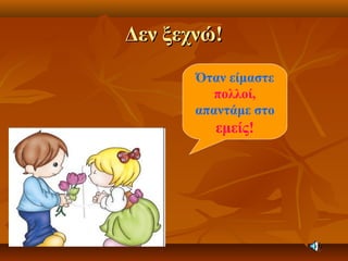 Δεν ξεχνώ!Δεν ξεχνώ!
Όταν είμαστε
πολλοί,
απαντάμε στο
εμείς!
 