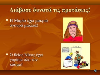 Διάβασε δυνατά τις προτάσεις!Διάβασε δυνατά τις προτάσεις!
 Η Μαρία έχει μακριάΗ Μαρία έχει μακριά
σγουρά μαλλιά!σγουρά μαλλιά!
 Ο θείος Νίκος έχειΟ θείος Νίκος έχει
γυρίσει όλο τονγυρίσει όλο τον
κόσμο!κόσμο!
 