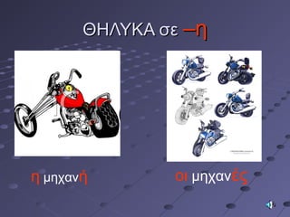 ΘΗΛΥΚΑ σεΘΗΛΥΚΑ σε –η–η
η μηχανή οι μηχανές
 