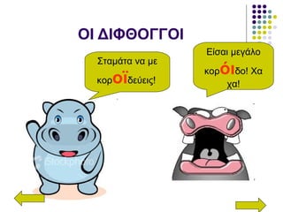 ΟΙ ΔΙΦΘΟΓΓΟΙ
Σταμάτα να με
κοροϊδεύεις!
Είσαι μεγάλο
κορόιδο! Χα
χα!
 