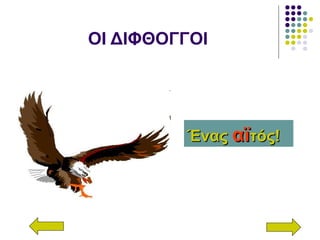 ΟΙ ΔΙΦΘΟΓΓΟΙ
ΈναςΈνας αϊαϊτός!τός!
 