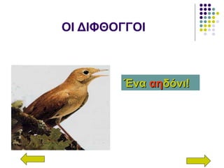 ΟΙ ΔΙΦΘΟΓΓΟΙ
ΈναΈνα αηαηδόνι!δόνι!
 