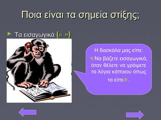 Ποια είναι τα σημεία στίξης;Ποια είναι τα σημεία στίξης;
► Τα εισαγωγικάΤα εισαγωγικά (« »)(« »)
Η δασκάλα μας είπε:
«Να βάζετε εισαγωγικά,
όταν θέλετε να γράψετε
τα λόγια κάποιου όπως
τα είπε».
 