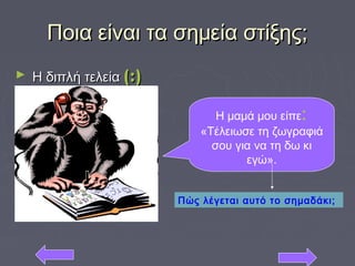 Ποια είναι τα σημεία στίξης;Ποια είναι τα σημεία στίξης;
► Η διπλή τελείαΗ διπλή τελεία (:)(:)
Η μαμά μου είπε:
«Τέλειωσε τη ζωγραφιά
σου για να τη δω κι
εγώ».
Πώς λέγεται αυτό το σημαδάκι;
 