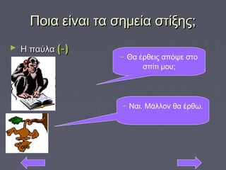 Ποια είναι τα σημεία στίξης;Ποια είναι τα σημεία στίξης;
► Η παύλαΗ παύλα (-)(-)
- Θα έρθεις απόψε στο
σπίτι μου;
- Ναι. Μάλλον θα έρθω.
 