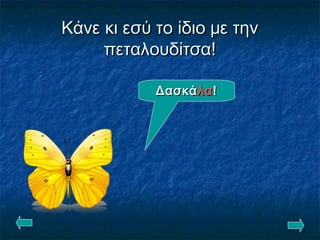 Κάνε κι εσύ το ίδιο με τηνΚάνε κι εσύ το ίδιο με την
πεταλουδίτσα!πεταλουδίτσα!
ΔασκάΔασκάλαλα!!
 