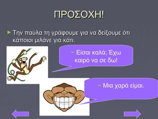 ΠΡΟΣΟΧΗ!ΠΡΟΣΟΧΗ!
► Την παύλα τη γράφουμε για να δείξουμε ότιΤην παύλα τη γράφουμε για να δείξουμε ότι
κάποιοι μιλάνε για κάτι.κάποιοι μιλάνε για κάτι.
- Είσαι καλά; Έχω
καιρό να σε δω!
- Μια χαρά είμαι.
 