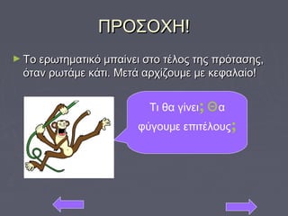 ΠΡΟΣΟΧΗ!ΠΡΟΣΟΧΗ!
► Το ερωτηματικό μπαίνει στο τέλος της πρότασης,Το ερωτηματικό μπαίνει στο τέλος της πρότασης,
όταν ρωτάμε κάτι. Μετά αρχίζουμε με κεφαλαίο!όταν ρωτάμε κάτι. Μετά αρχίζουμε με κεφαλαίο!
Τι θα γίνει; Θα
φύγουμε επιτέλους;
 