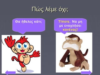 Πώς λέμε όχι;Πώς λέμε όχι;
Θα ήθελες κάτι; Τίποτε. Να μη
με ενοχλήσει
κανένας!
 