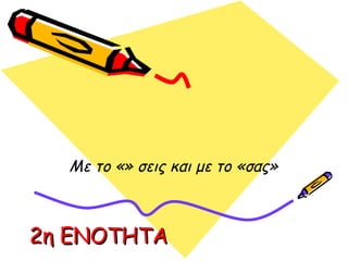 2η ΕΝΟΤΗΤΑ2η ΕΝΟΤΗΤΑ
Με το «» σεις και με το «σας»
 