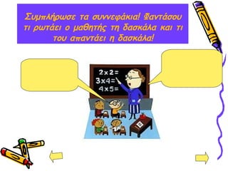 Συμπλήρωσε τα συννεφάκια! Φαντάσου
τι ρωτάει ο μαθητής τη δασκάλα και τι
του απαντάει η δασκάλα!
 