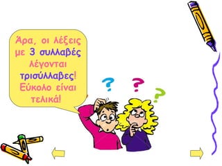 Άρα, οι λέξεις
με 3 συλλαβές
λέγονται
τρισύλλαβες!
Εύκολο είναι
τελικά!
 