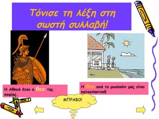 Τόνισε τη λέξη στη
σωστή συλλαβή!
Η θεα από το μπαλκόνι μας είναι
καταπληκτική!
Η Αθηνά ήταν η θεα της
σοφίας.
ΜΠΡΑΒΟ!
 