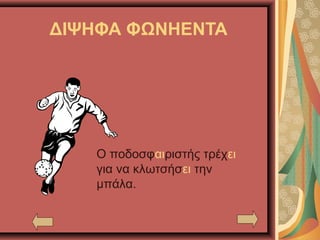 ΔΙΨΗΦΑ ΦΩΝΗΕΝΤΑ
Ο ποδοσφαιριστής τρέχει
για να κλωτσήσει την
μπάλα.
 