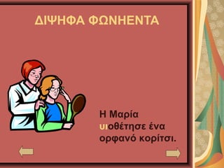 ΔΙΨΗΦΑ ΦΩΝΗΕΝΤΑ
Η Μαρία
υιοθέτησε ένα
ορφανό κορίτσι.
 