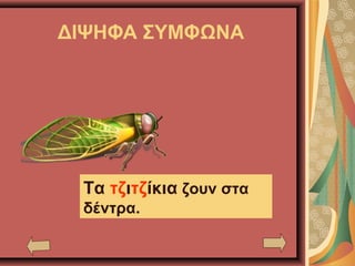 ΔΙΨΗΦΑ ΣΥΜΦΩΝΑ
Τα τζιτζίκια ζουν στα
δέντρα.
 