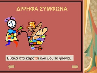 ΔΙΨΗΦΑ ΣΥΜΦΩΝΑ
Έβαλα στο καρότσι όλα μου τα ψώνια.
 