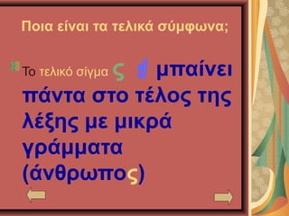 Ποια είναι τα τελικά σύμφωνα;
Το τελικό σίγμα ς μπαίνει
πάντα στο τέλος της
λέξης με μικρά
γράμματα
(άνθρωπος)
 