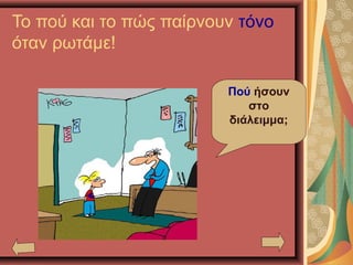Το πού και το πώς παίρνουν τόνο
όταν ρωτάμε!
Πού ήσουν
στο
διάλειμμα;
 