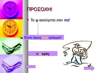 ΠΡΟΣΟΧΗ!ΠΡΟΣΟΧΗ!
 ΤοΤο ψψ ακούγεται σανακούγεται σαν πσπσ!!
Είναι όμως ένα γράμμα!
ο ψαράς
 