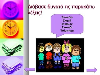 Διάβασε δυνατά τις παρακάτωΔιάβασε δυνατά τις παρακάτω
λέξεις!λέξεις!
ΣπανάκιΣπανάκι
ΣκηνήΣκηνή
ΣταθμόςΣταθμός
ΣκοτάδιΣκοτάδι
ΤσίμπημαΤσίμπημα
 