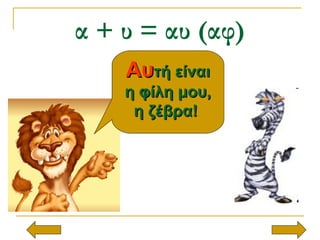 α + υ = αυ (αφ)
ΑυΑυτή είναιτή είναι
η φίλη μου,η φίλη μου,
η ζέβρα!η ζέβρα!
 