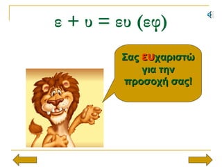ε + υ = ευ (εφ)
ΣαςΣας ευευχαριστώχαριστώ
για τηνγια την
προσοχή σας!προσοχή σας!
 