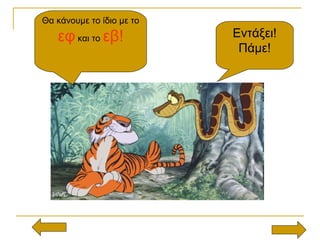 Θα κάνουμε το ίδιο με το
εφ και το εβ! Εντάξει!
Πάμε!
 