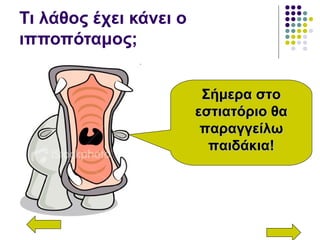 Τι λάθος έχει κάνει ο
ιπποπόταμος;
Σήμερα στοΣήμερα στο
εστιατόριο θαεστιατόριο θα
παραγγείλωπαραγγείλω
παιδάκια!παιδάκια!
 