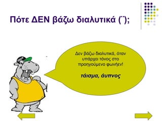 Πότε ΔΕΝ βάζω διαλυτικά (¨);
Δεν βάζω διαλυτικά, όταν
υπάρχει τόνος στο
προηγούμενο φωνήεν!
τάισμα, άυπνοςτάισμα, άυπνος
 