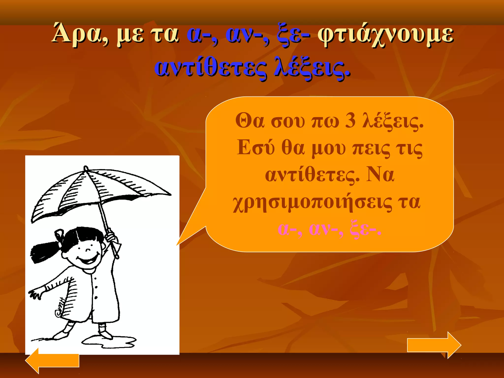 Άρα, με ταΆρα, με τα α-, αν-, ξε-α-, αν-, ξε- φτιάχνουμεφτιάχνουμε
αντίθετες λέξεις.αντίθετες λέξεις.
Θα σου πω 3 λέξεις.
Εσύ θα μου πεις τις
αντίθετες. Να
χρησιμοποιήσεις τα
α-, αν-, ξε-.
 