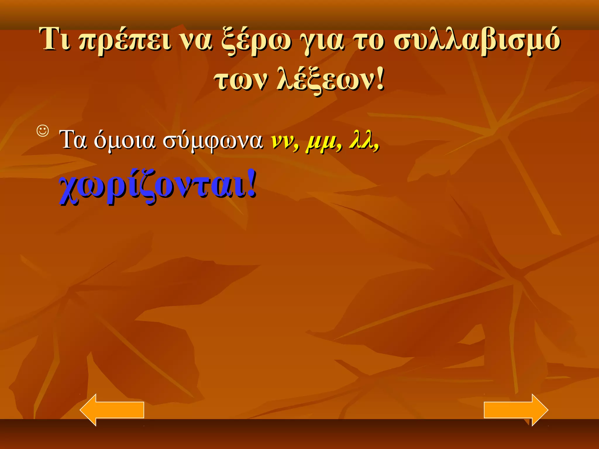 Τι πρέπει να ξέρω για το συλλαβισμόΤι πρέπει να ξέρω για το συλλαβισμό
των λέξεων!των λέξεων!

Τα όμοια σύμφωναΤα όμοια σύμφωνα νν, μμ, λλ,νν, μμ, λλ,
χωρίζονται!χωρίζονται!
 