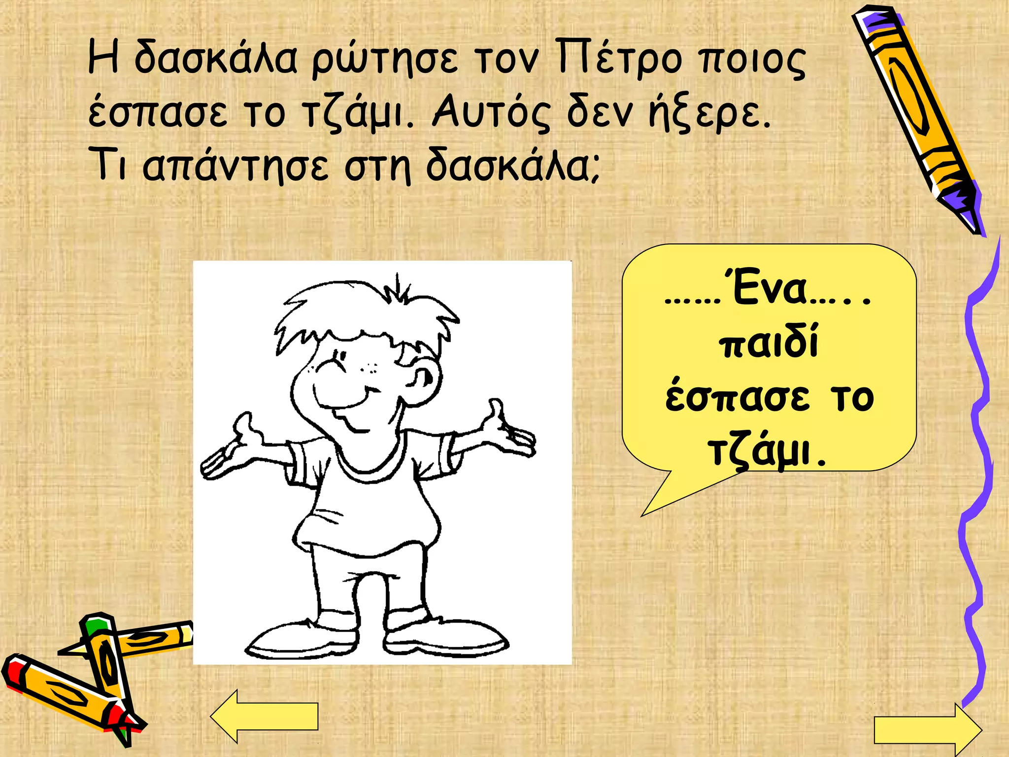 Η δασκάλα ρώτησε τον Πέτρο ποιος
έσπασε το τζάμι. Αυτός δεν ήξερε.
Τι απάντησε στη δασκάλα;
……Ένα…..
παιδί
έσπασε το
τζάμι.
 