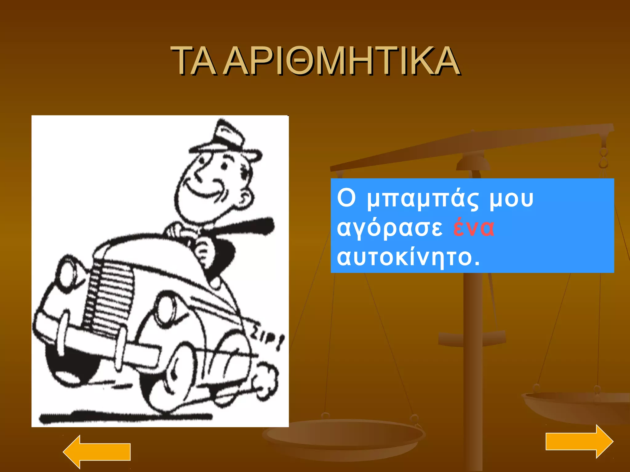 ΤΑ ΑΡΙΘΜΗΤΙΚΑΤΑ ΑΡΙΘΜΗΤΙΚΑ
Ο μπαμπάς μου
αγόρασε ένα
αυτοκίνητο.
 