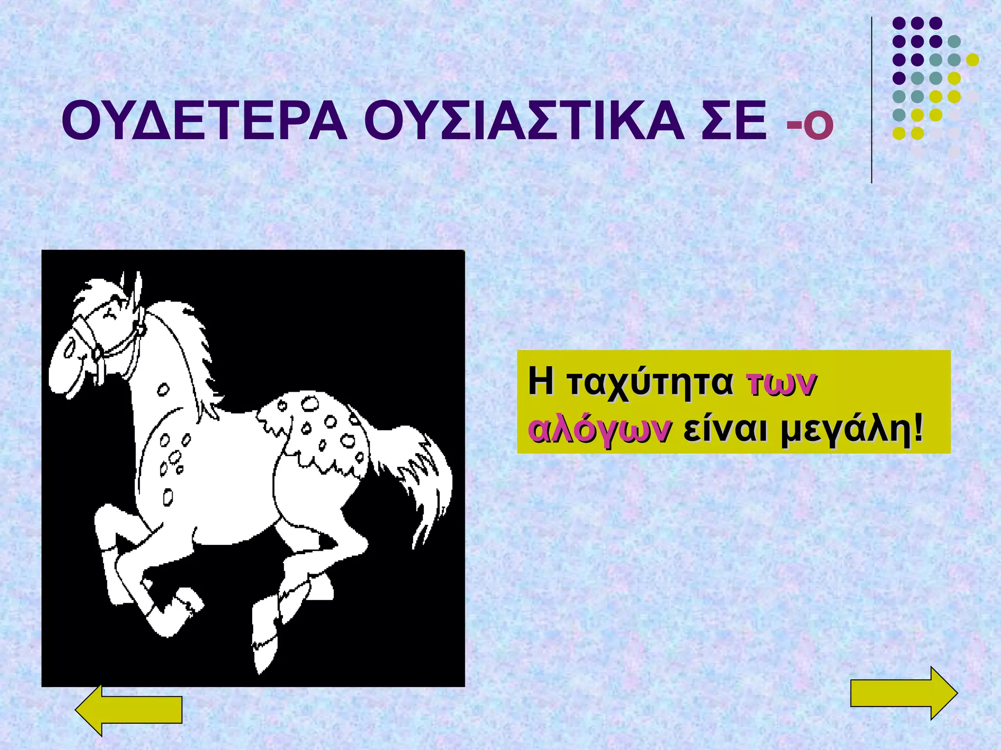 ΟΥΔΕΤΕΡΑ ΟΥΣΙΑΣΤΙΚΑ ΣΕ -ο
Η ταχύτηταΗ ταχύτητα τωντων
αλόγωναλόγων είναι μεγάλη!είναι μεγάλη!
 