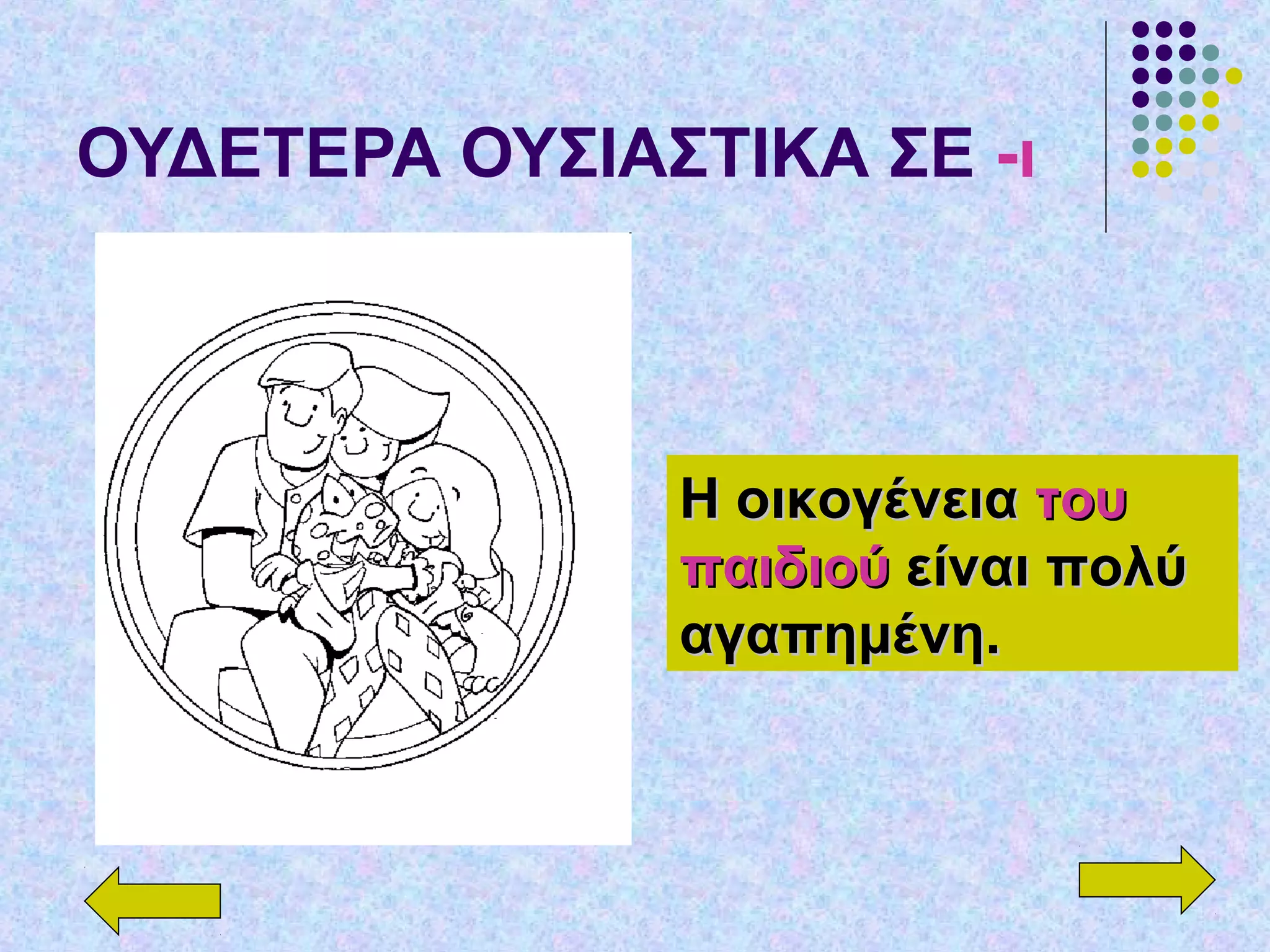 ΟΥΔΕΤΕΡΑ ΟΥΣΙΑΣΤΙΚΑ ΣΕ -ι
Η οικογένειαΗ οικογένεια τουτου
παιδιούπαιδιού είναι πολύείναι πολύ
αγαπημένη.αγαπημένη.
 