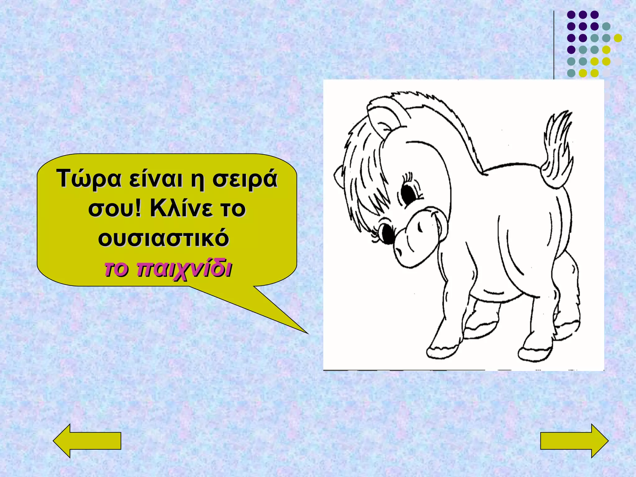 Τώρα είναι η σειράΤώρα είναι η σειρά
σου! Κλίνε τοσου! Κλίνε το
ουσιαστικόουσιαστικό
το παιχνίδιτο παιχνίδι
 