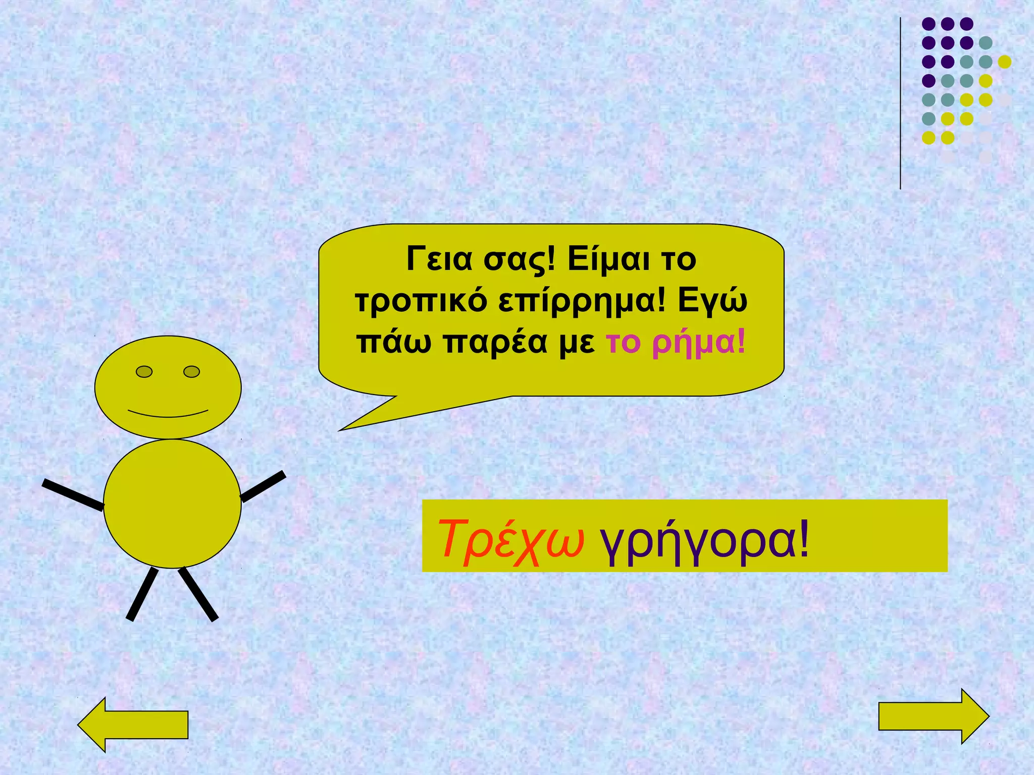 Γεια σας! Είμαι το
τροπικό επίρρημα! Εγώ
πάω παρέα με το ρήμα!
Τρέχω γρήγορα!
 