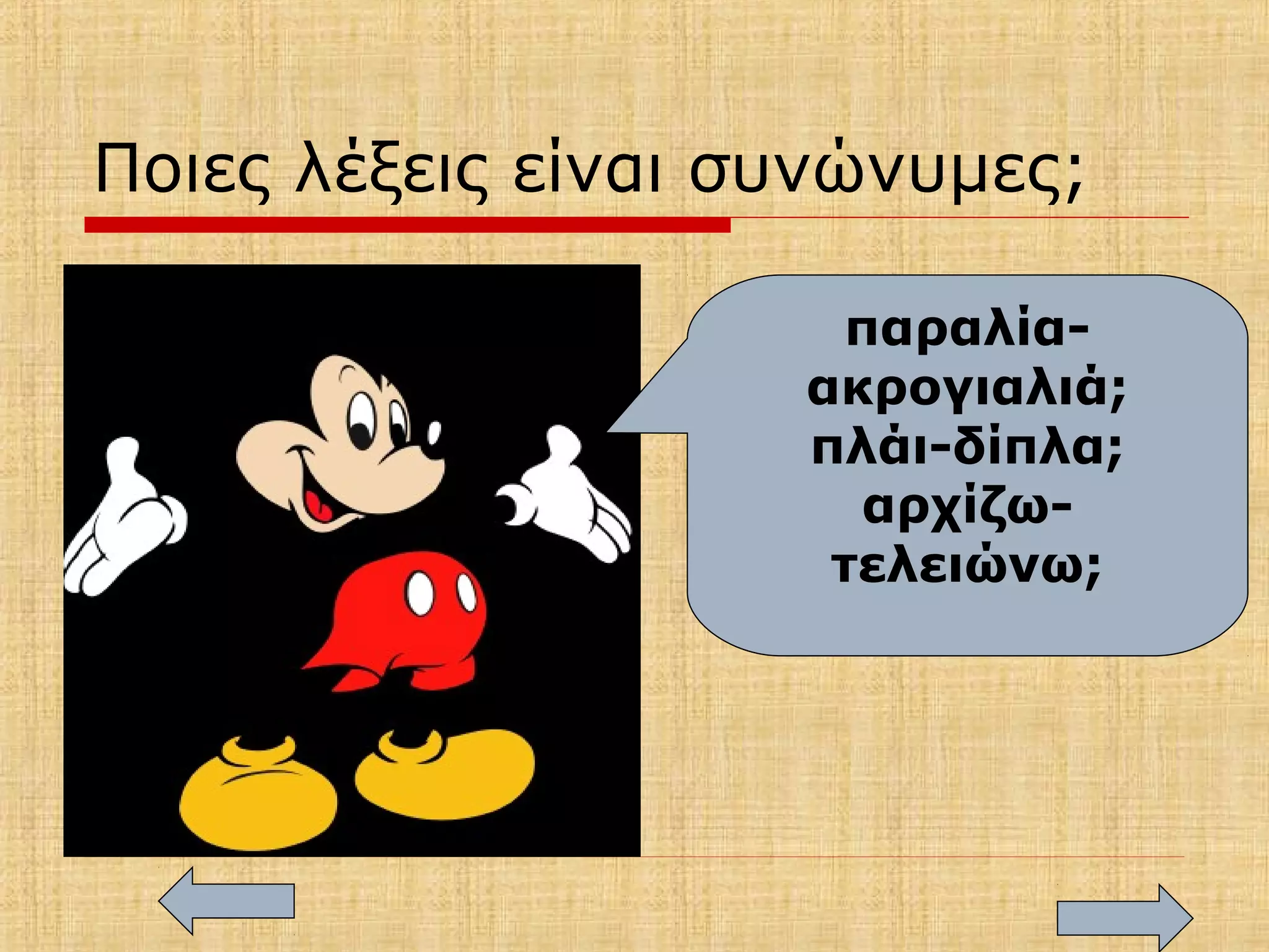 Ποιες λέξεις είναι συνώνυμες;
παραλία-
ακρογιαλιά;
πλάι-δίπλα;
αρχίζω-
τελειώνω;
 